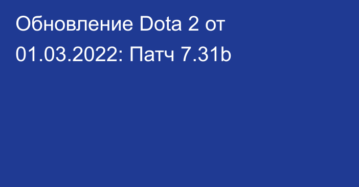 Обновление Dota 2 от 01.03.2022: Патч 7.31b