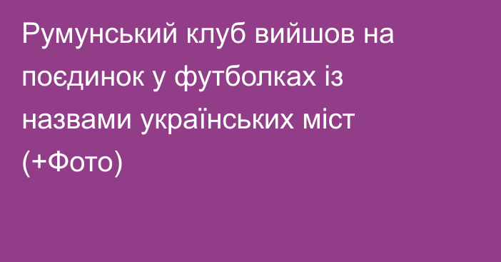 Румунський клуб вийшов на поєдинок у футболках із назвами українських міст (+Фото)