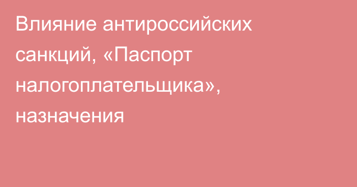 Влияние антироссийских санкций, «Паспорт налогоплательщика», назначения