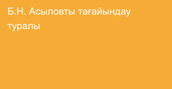 Б.Н. Асыловты тағайындау туралы