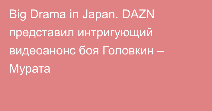 Big Drama in Japan. DAZN представил интригующий видеоанонс боя Головкин – Мурата