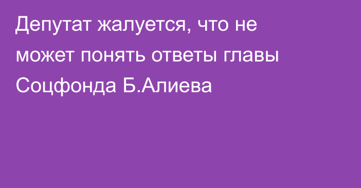 Депутат жалуется, что не может понять ответы главы Соцфонда Б.Алиева