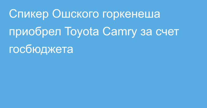 Спикер Ошского горкенеша приобрел Toyota Camry за счет госбюджета