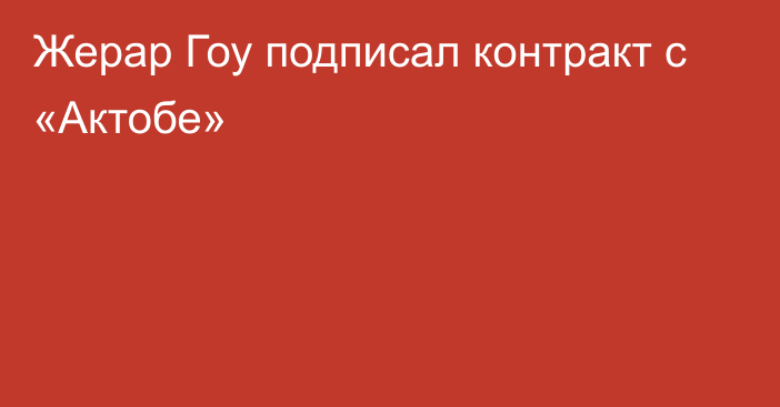 Жерар Гоу подписал контракт с «Актобе»