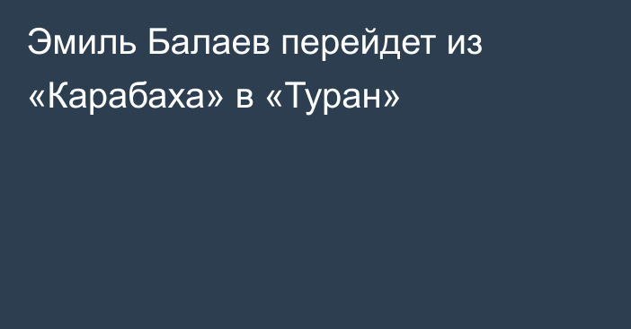 Эмиль Балаев перейдет из «Карабаха» в «Туран»