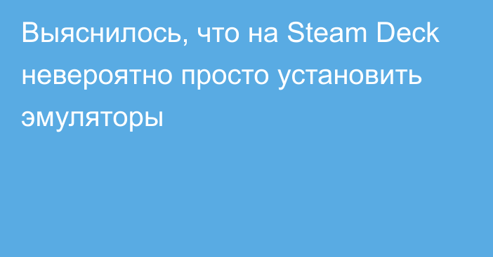 Выяснилось, что на Steam Deck невероятно просто установить эмуляторы