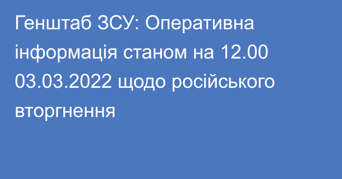Генштаб ЗСУ: Оперативна інформація станом на 12.00 03.03.2022 щодо російського вторгнення