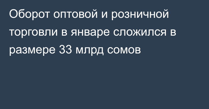 Оборот оптовой и розничной торговли в январе сложился в размере 33 млрд сомов