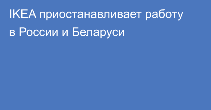 IKEA приостанавливает работу в России и Беларуси