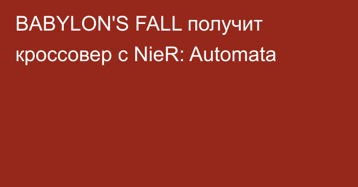 BABYLON'S FALL получит кроссовер с NieR: Automata