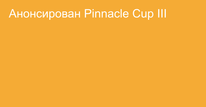 Анонсирован Pinnacle Cup III