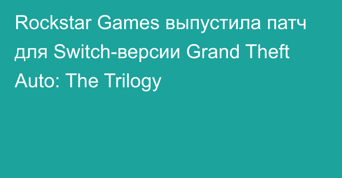 Rockstar Games выпустила патч для Switch-версии Grand Theft Auto: The Trilogy