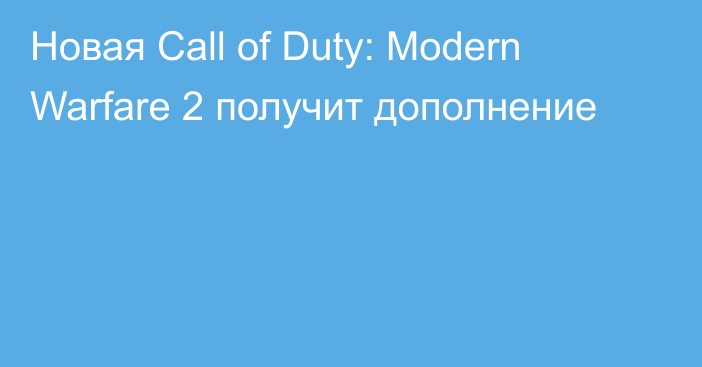 Новая Call of Duty: Modern Warfare 2 получит дополнение