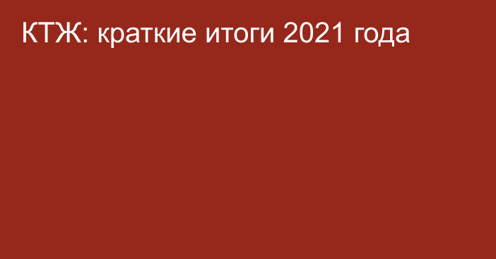 КТЖ: краткие итоги 2021 года