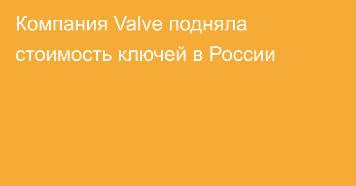 Компания Valve подняла стоимость ключей в России