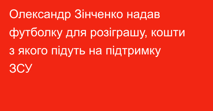 Олександр Зінченко надав футболку для розіграшу, кошти з якого підуть на підтримку ЗСУ