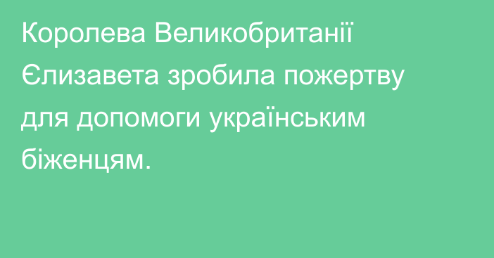 Королева Великобританії Єлизавета зробила пожертву для допомоги українським біженцям.