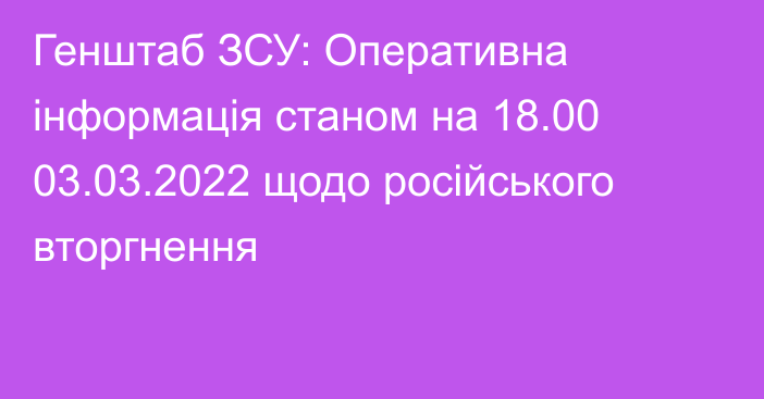Генштаб ЗСУ: Оперативна інформація станом на 18.00 03.03.2022 щодо російського вторгнення