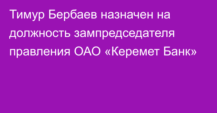 Тимур Бербаев назначен на должность зампредседателя правления ОАО «Керемет Банк»