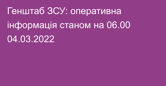 Генштаб ЗСУ: оперативна інформація станом на 06.00 04.03.2022
