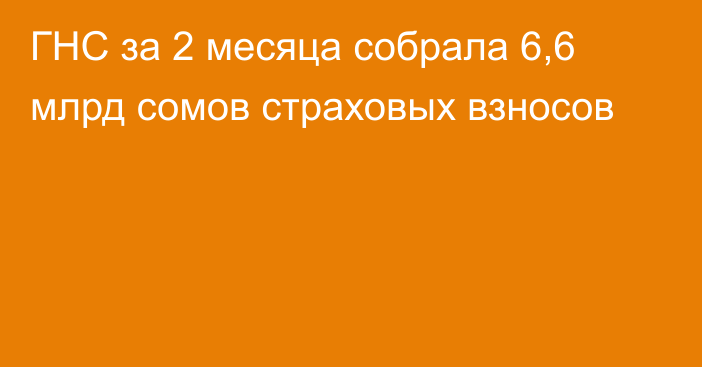 ГНС за 2 месяца собрала 6,6 млрд сомов страховых взносов 