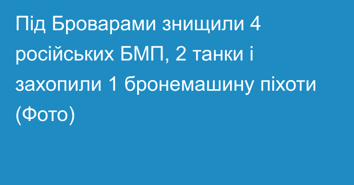 Під Броварами знищили 4 російських БМП, 2 танки і захопили 1 бронемашину піхоти (Фото)