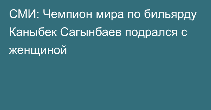 СМИ: Чемпион мира по бильярду Каныбек Сагынбаев подрался с женщиной