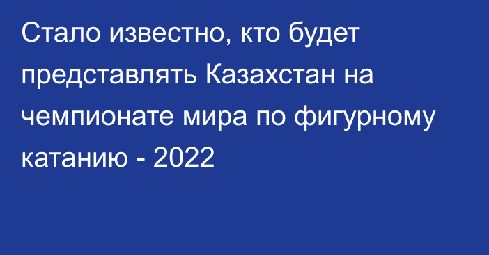 Стало известно, кто будет представлять Казахстан на чемпионате мира по фигурному катанию - 2022