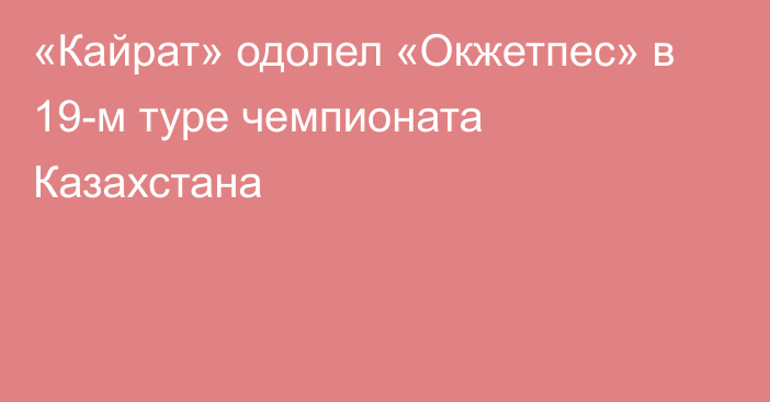 «Кайрат» одолел «Окжетпес» в 19-м туре чемпионата Казахстана