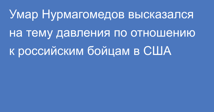 Умар Нурмагомедов высказался на тему давления по отношению к российским бойцам в США