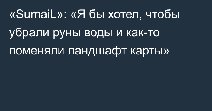 «SumaiL»: «Я бы хотел, чтобы убрали руны воды и как-то поменяли ландшафт карты»