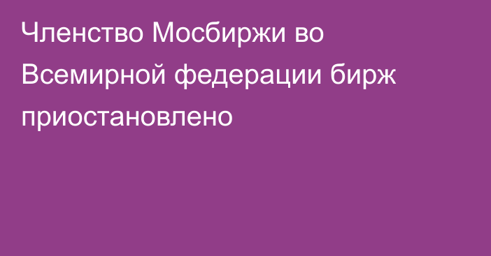 Членство Мосбиржи во Всемирной федерации бирж приостановлено