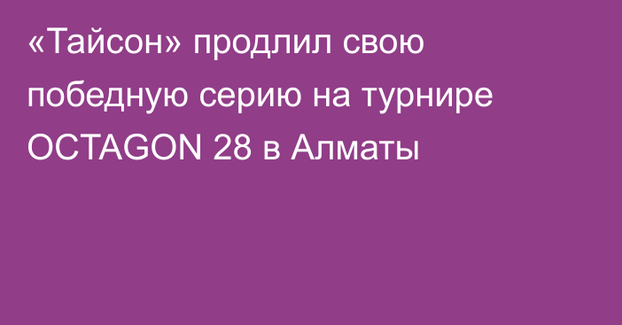 «Тайсон» продлил свою победную серию на турнире OCTAGON 28 в Алматы