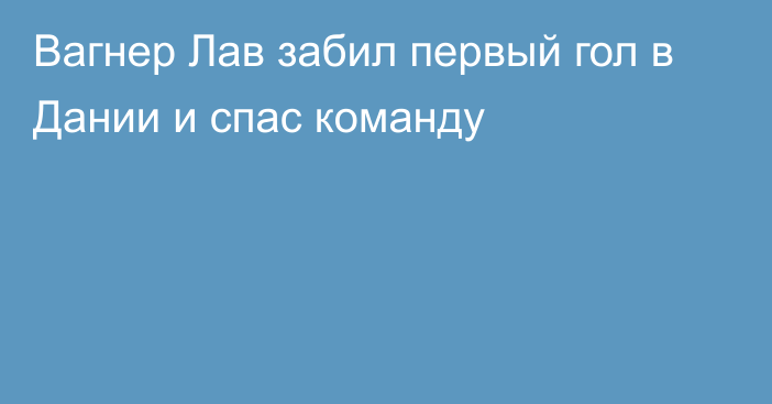 Вагнер Лав забил первый гол в Дании и спас команду