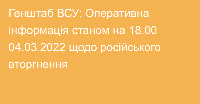 Генштаб ВСУ: Оперативна інформація станом на 18.00 04.03.2022 щодо російського вторгнення