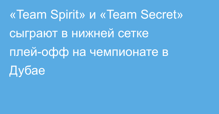 «Team Spirit» и «Team Secret» сыграют в нижней сетке плей-офф на чемпионате в Дубае