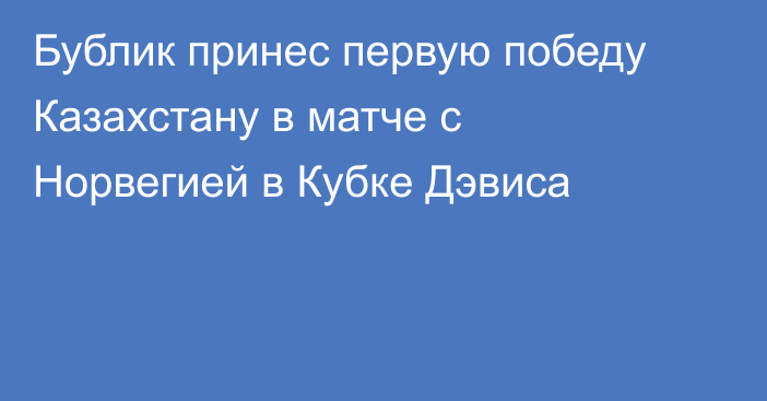 Бублик принес первую победу Казахстану в матче с Норвегией в Кубке Дэвиса