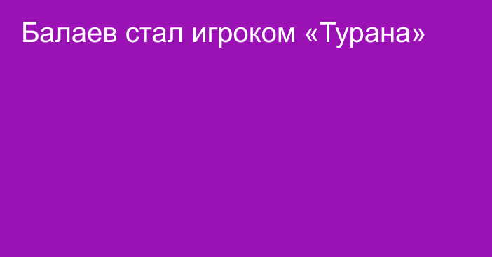 Балаев стал игроком «Турана»