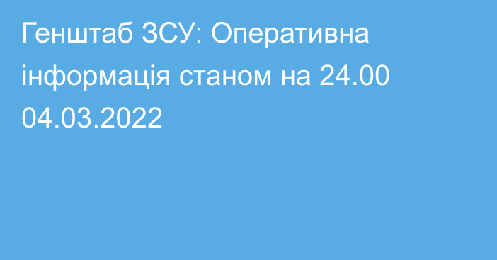 Генштаб ЗСУ: Оперативна інформація станом на 24.00 04.03.2022