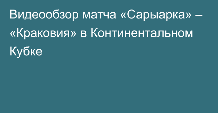 Видеообзор матча «Сарыарка» – «Краковия» в Континентальном Кубке