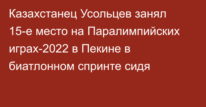 Казахстанец Усольцев занял 15-е место на Паралимпийских играх-2022 в Пекине в биатлонном спринте сидя