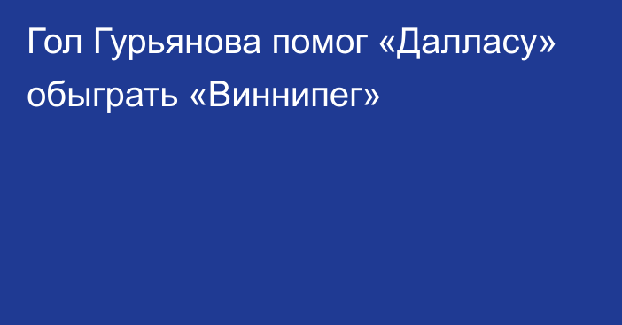 Гол Гурьянова помог «Далласу» обыграть «Виннипег»