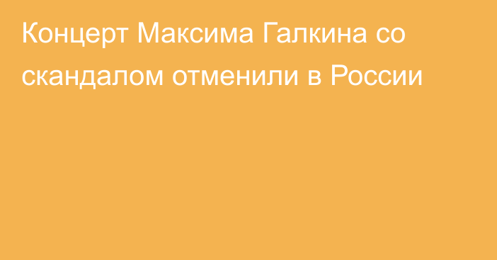 Концерт Максима Галкина со скандалом отменили в России