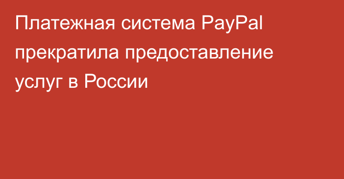 Платежная система PayPal прекратила предоставление услуг в России