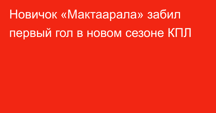 Новичок «Мактаарала» забил первый гол в новом сезоне КПЛ