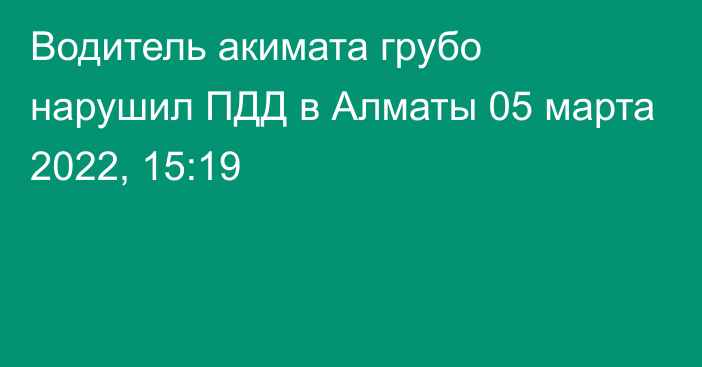Водитель акимата грубо нарушил ПДД в Алматы
                05 марта 2022, 15:19