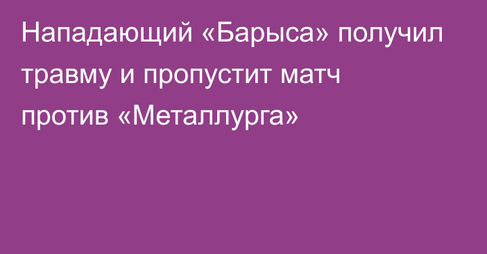 Нападающий «Барыса» получил травму и пропустит матч против «Металлурга»