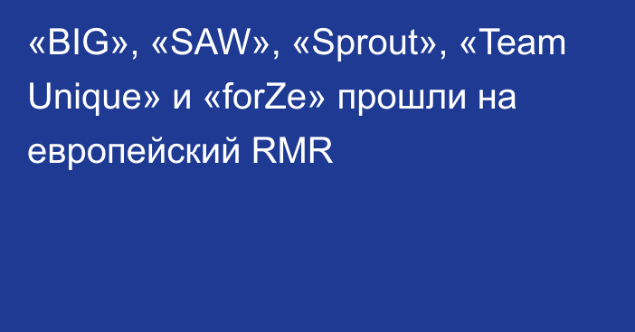 «BIG», «SAW», «Sprout», «Team Unique» и «forZe» прошли на европейский RMR