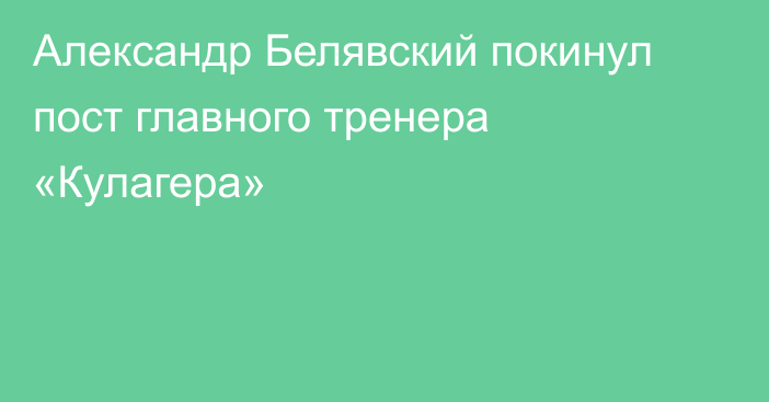 Александр Белявский покинул пост главного тренера «Кулагера»