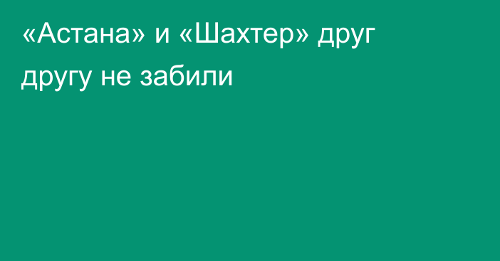 «Астана» и «Шахтер» друг другу не забили